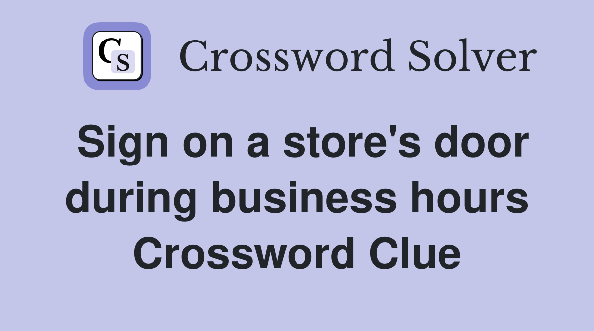 Sign on a store's door during business hours Crossword Clue