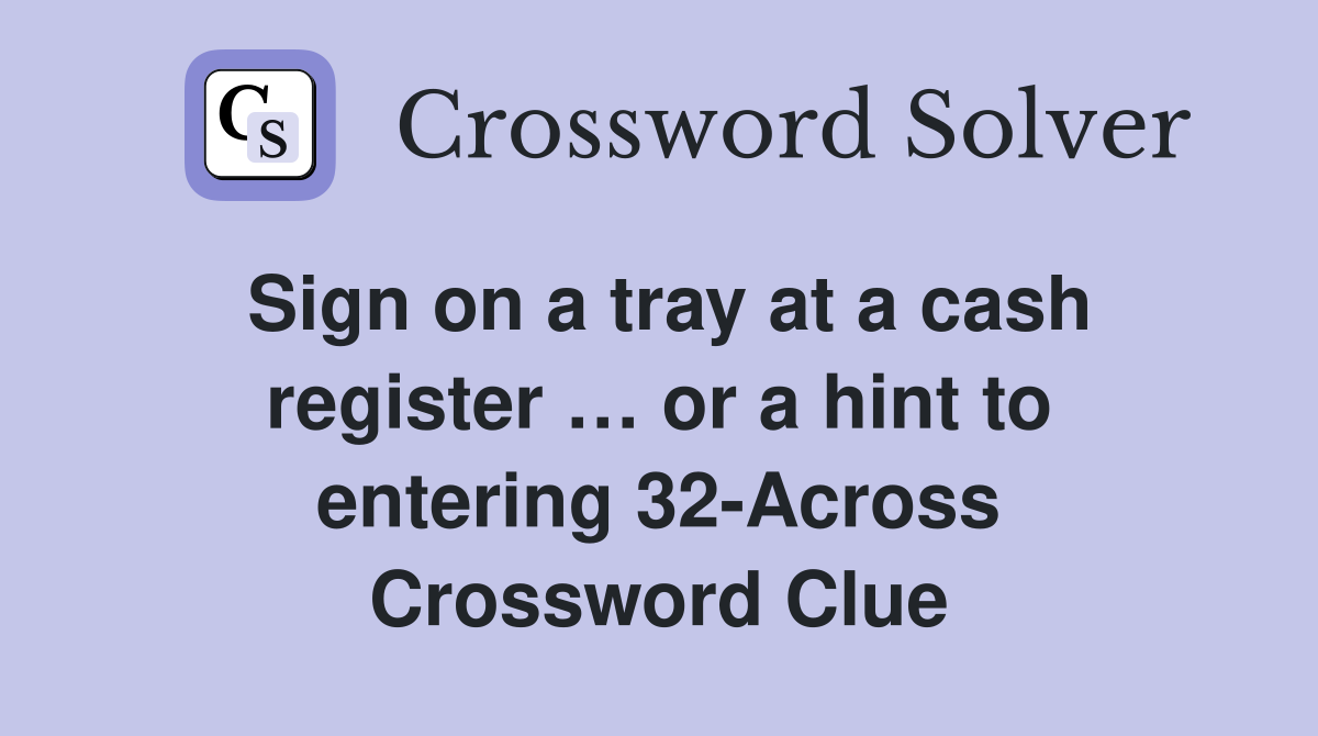 Sign on a tray at a cash register … or a hint to entering 32-Across Crossword Clue