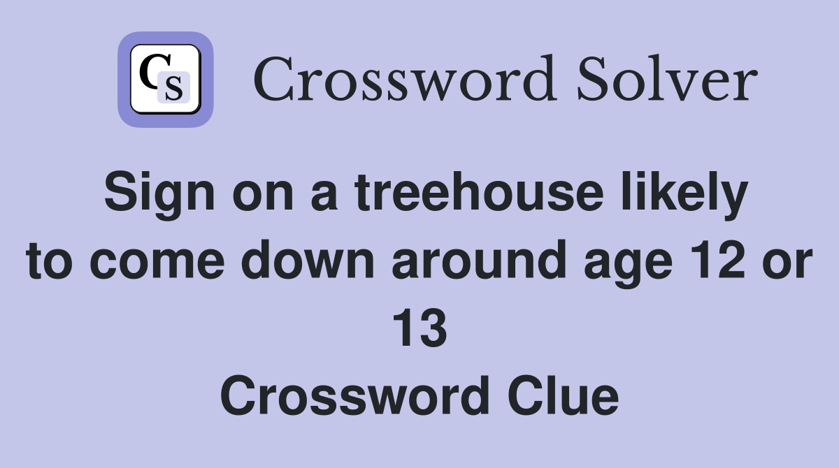 Sign on a treehouse likely to come down around age 12 or 13 Crossword Clue