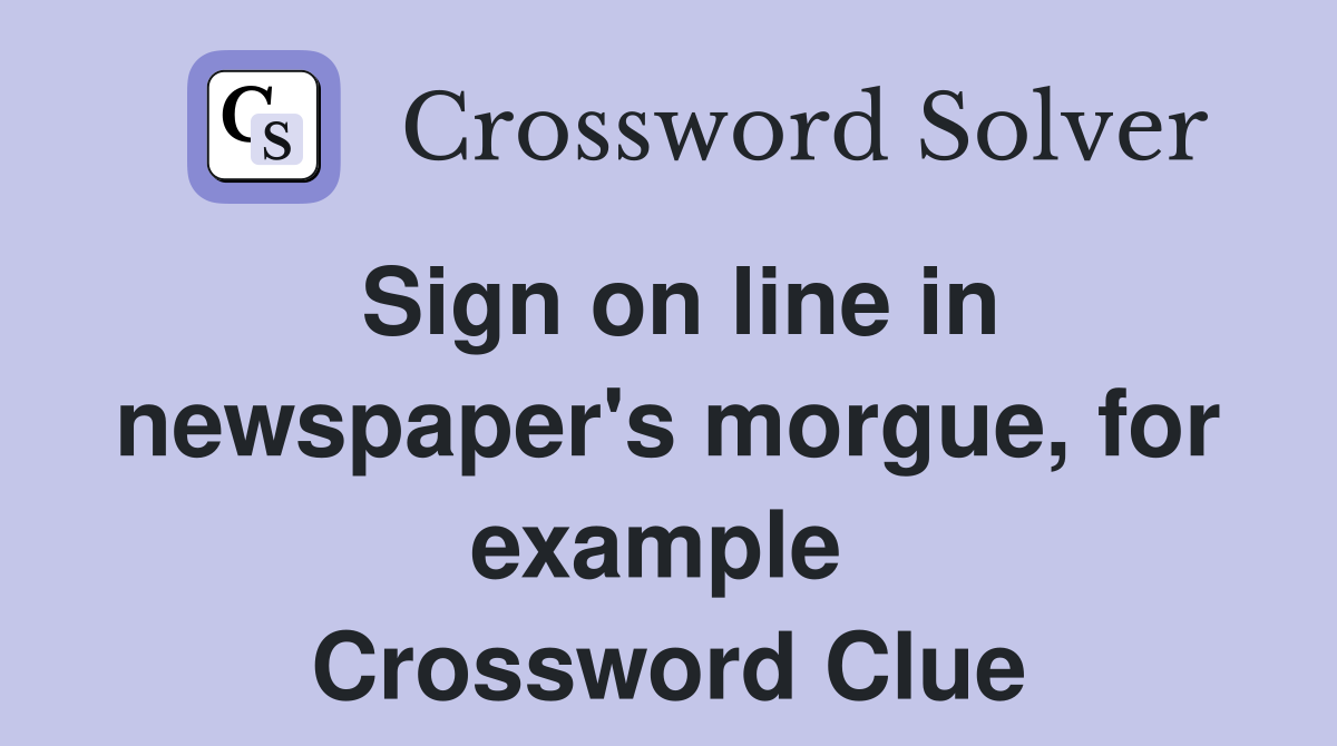 Sign on line in newspaper's morgue, for example  Crossword Clue