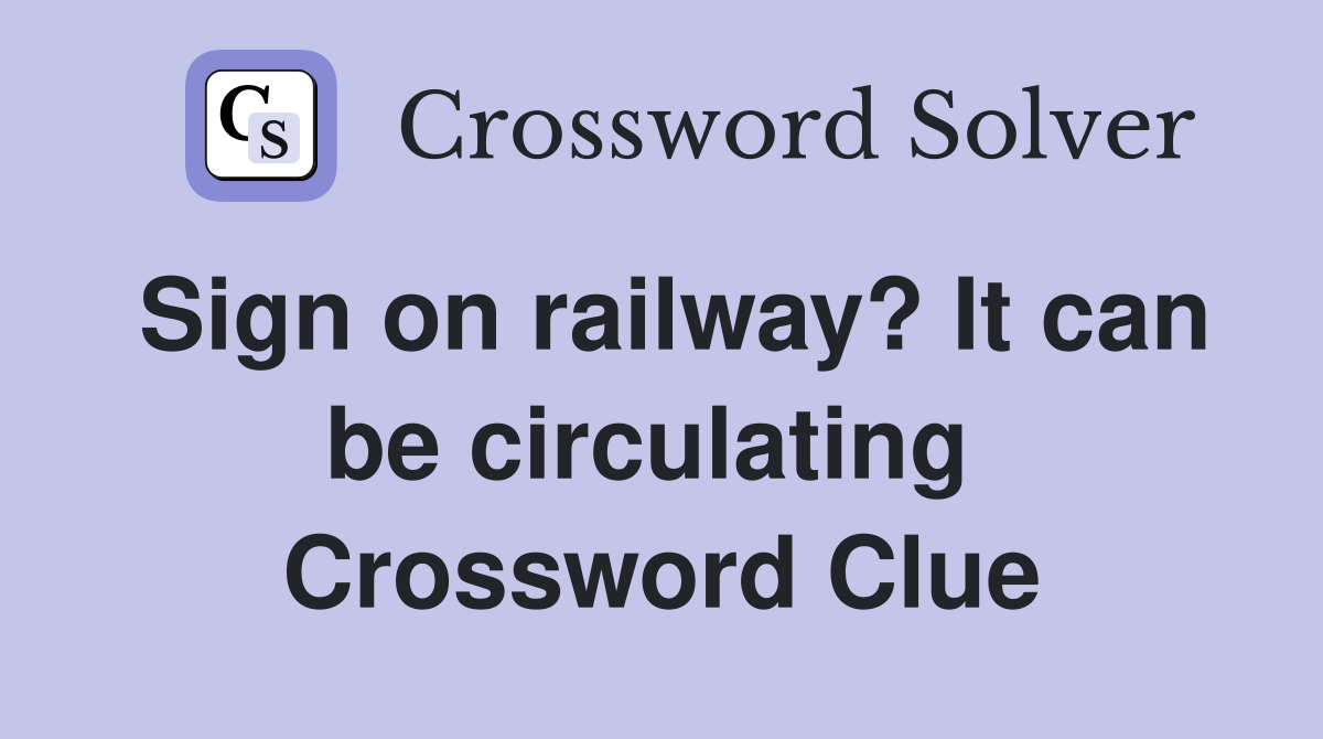 Sign on railway? It can be circulating  Crossword Clue