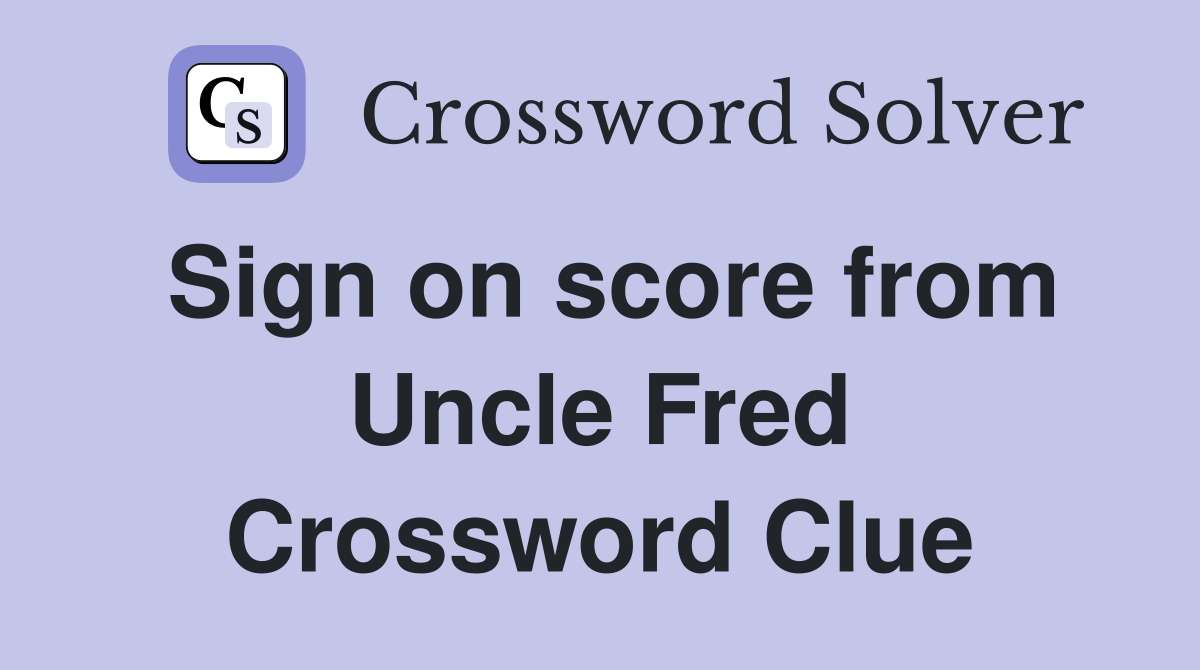 Sign on score from Uncle Fred Crossword Clue
