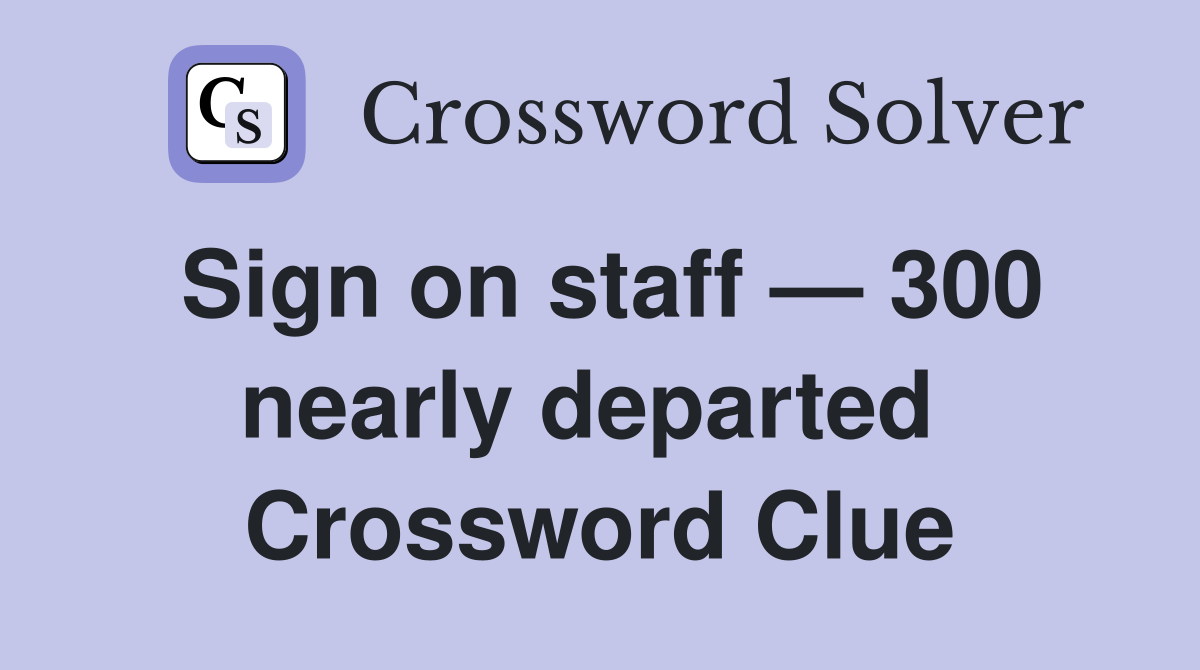 Sign on staff — 300 nearly departed  Crossword Clue