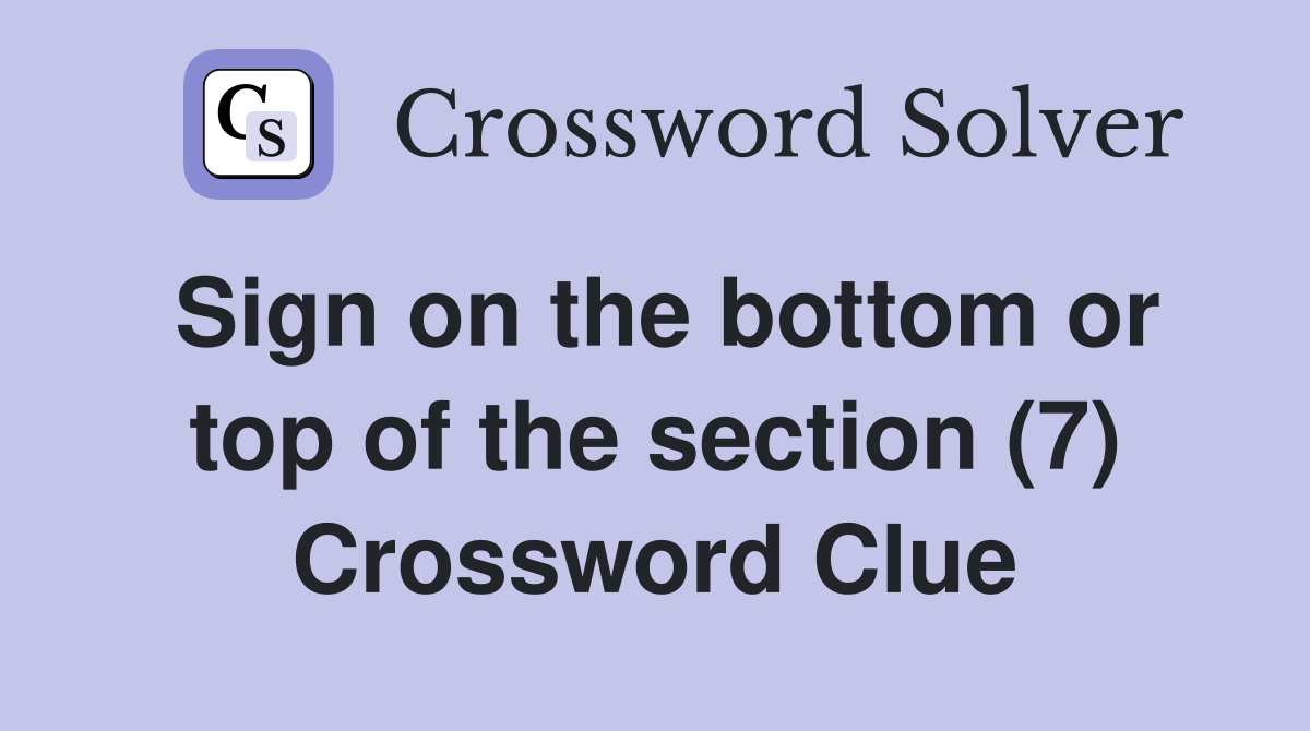 Sign on the bottom or top of the section (7) Crossword Clue