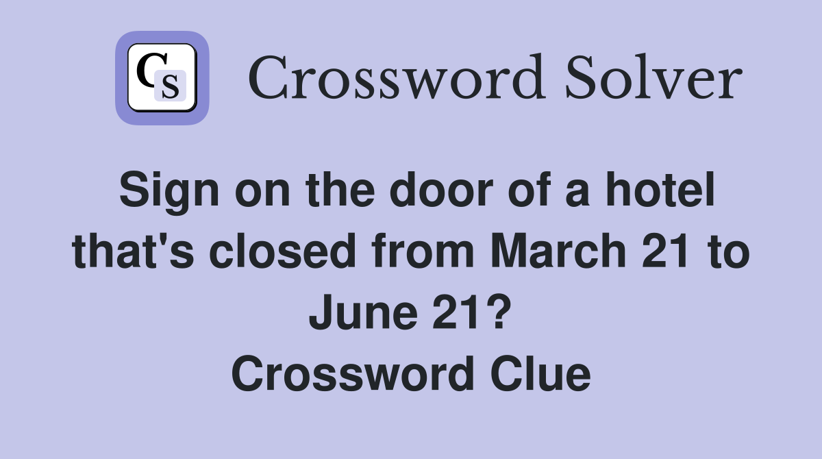 Sign on the door of a hotel that's closed from March 21 to June 21? Crossword Clue
