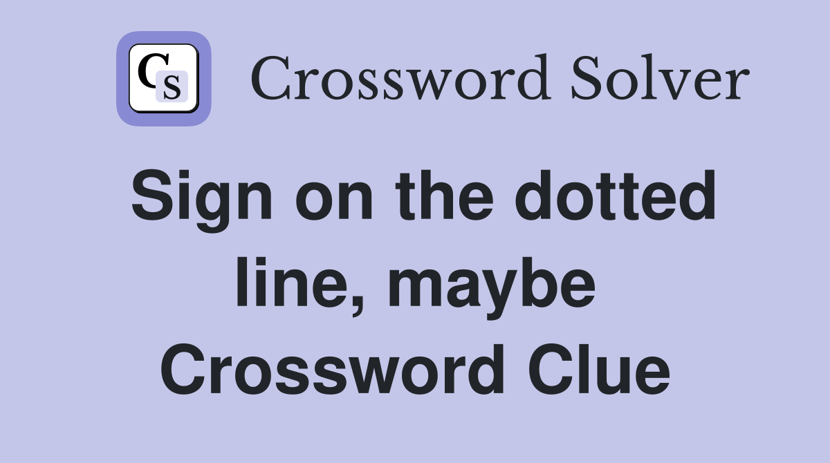 Sign on the dotted line, maybe Crossword Clue