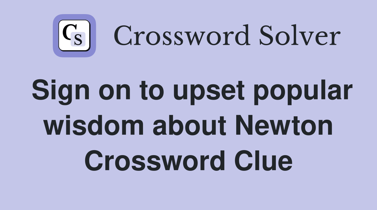 Sign on to upset popular wisdom about Newton Crossword Clue