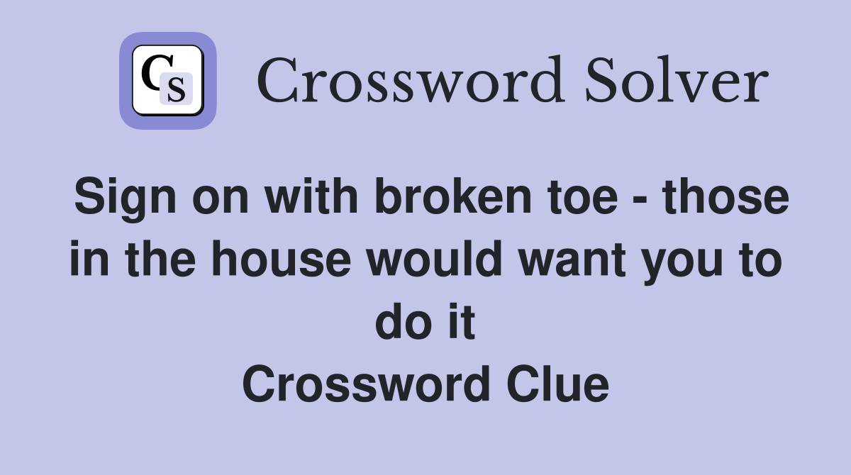 Sign on with broken toe - those in the house would want you to do it Crossword Clue