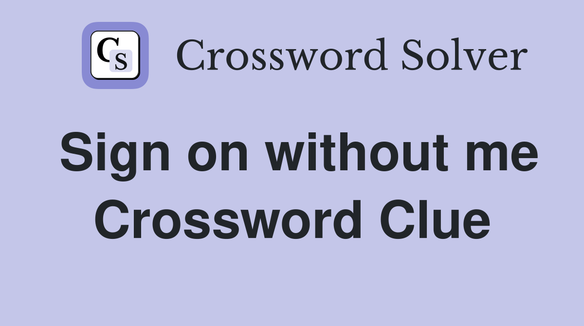 Sign on without me Crossword Clue