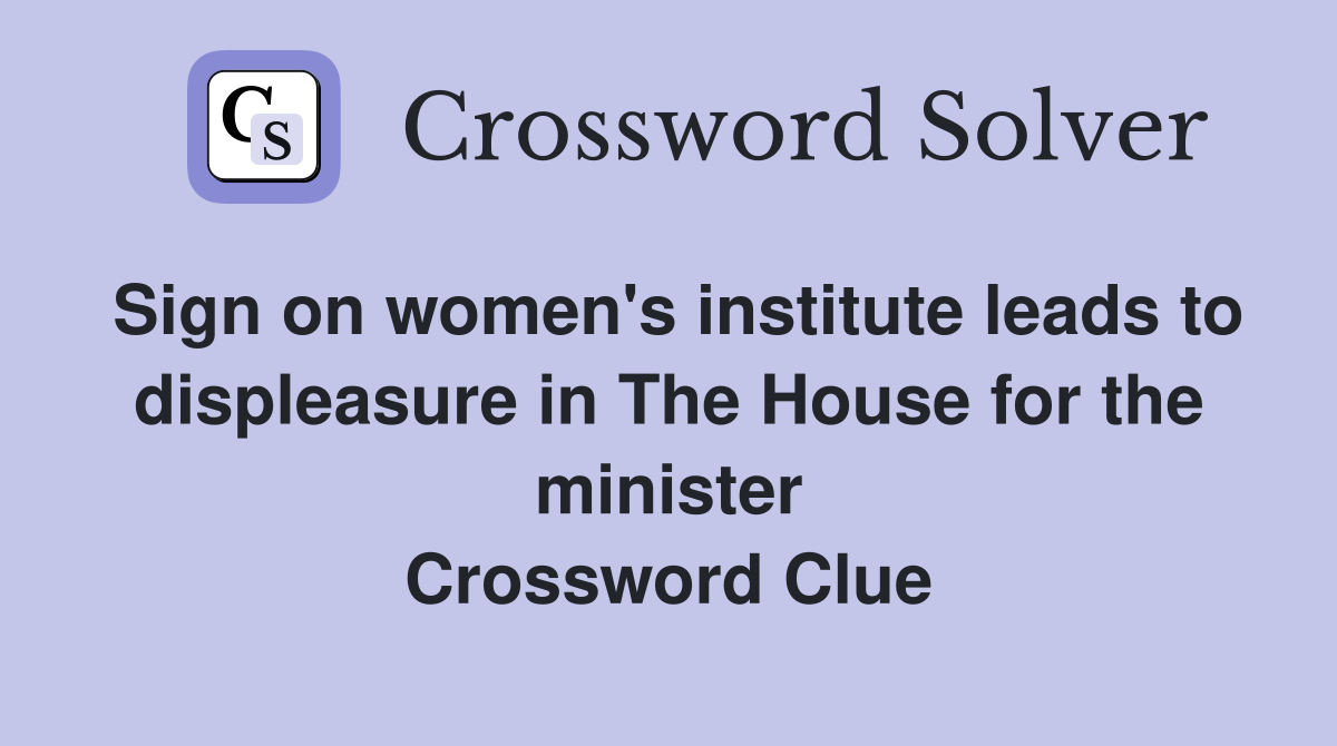 Sign on women's institute leads to displeasure in The House for the minister Crossword Clue