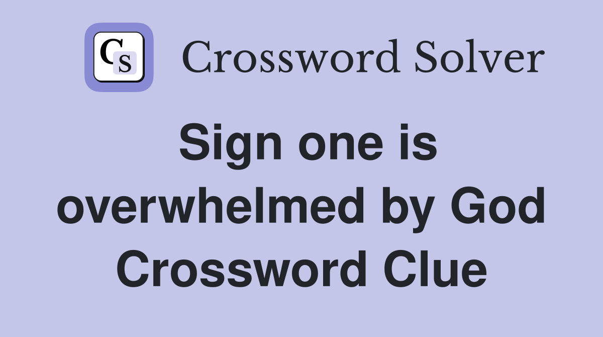 Sign one is overwhelmed by God Crossword Clue