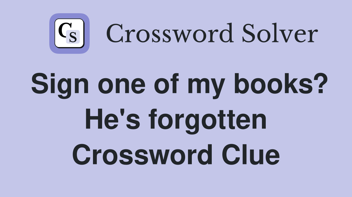 Sign one of my books? He's forgotten Crossword Clue