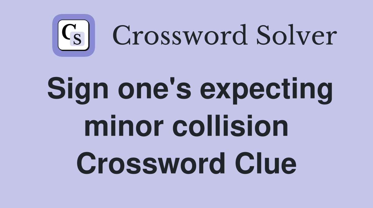 Sign one's expecting minor collision Crossword Clue