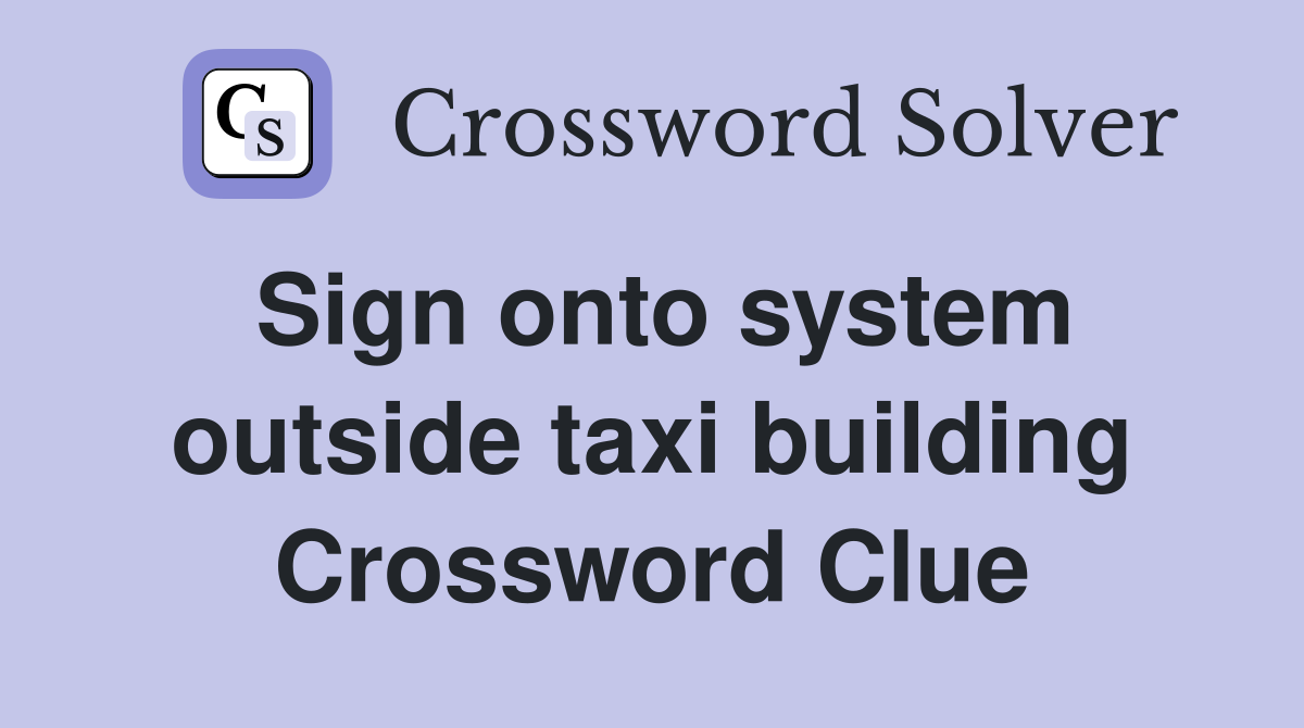 Sign onto system outside taxi building Crossword Clue