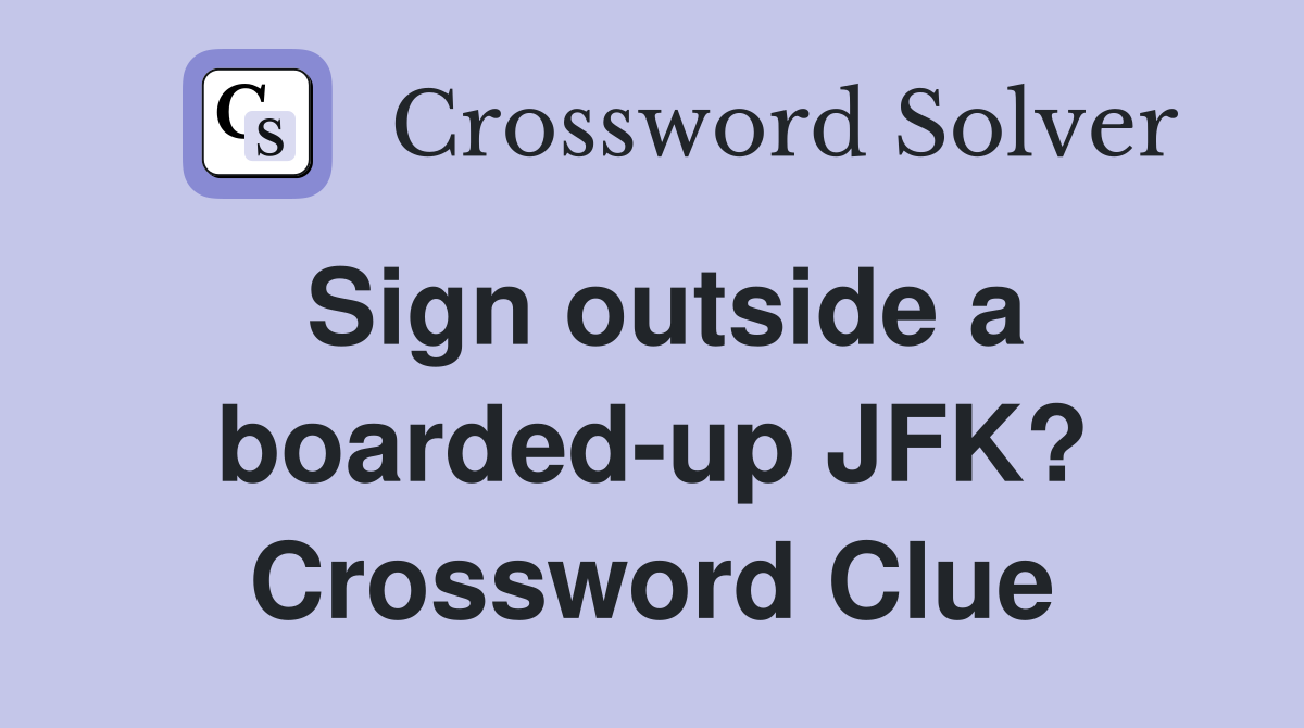 Sign outside a boarded-up JFK? Crossword Clue