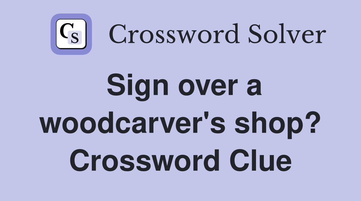 Sign over a woodcarver's shop? Crossword Clue