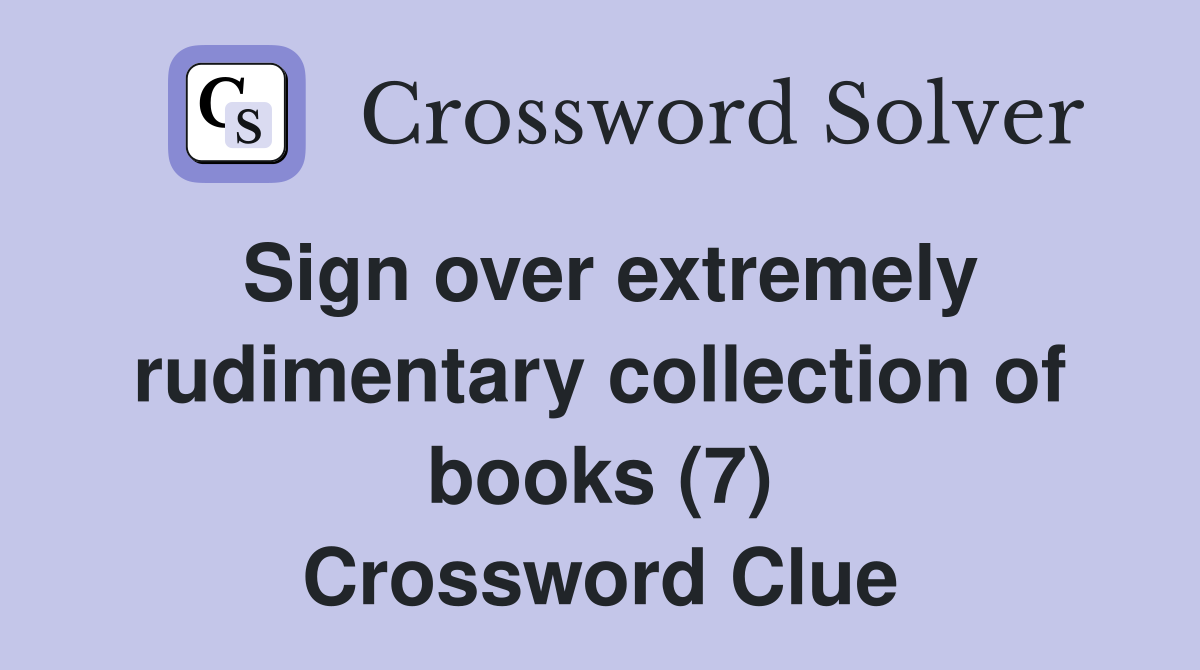 Sign over extremely rudimentary collection of books (7) Crossword Clue