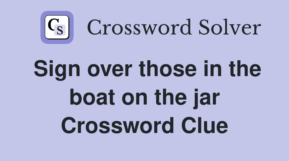 Sign over those in the boat on the jar Crossword Clue