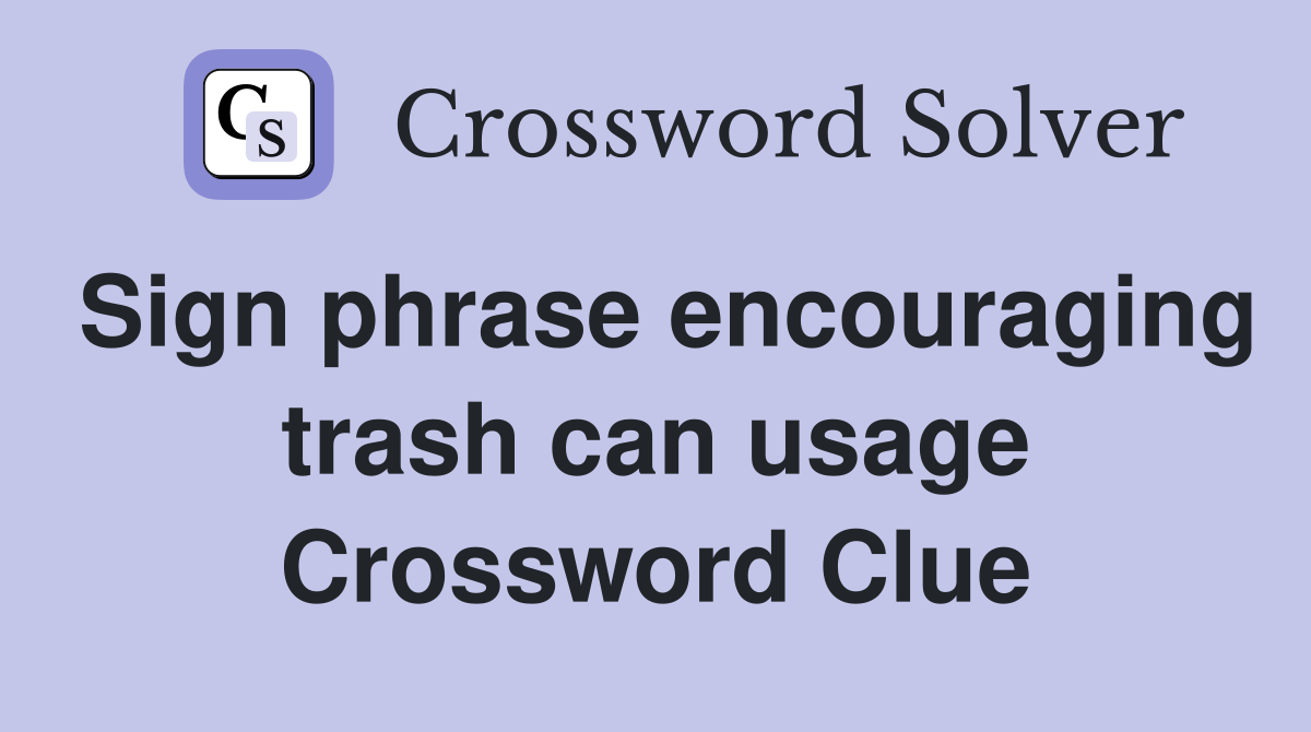 Sign phrase encouraging trash can usage Crossword Clue