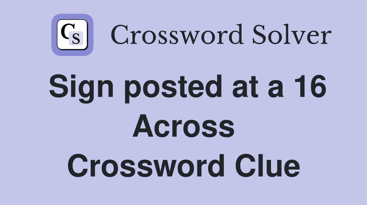 Sign posted at a 16 Across Crossword Clue