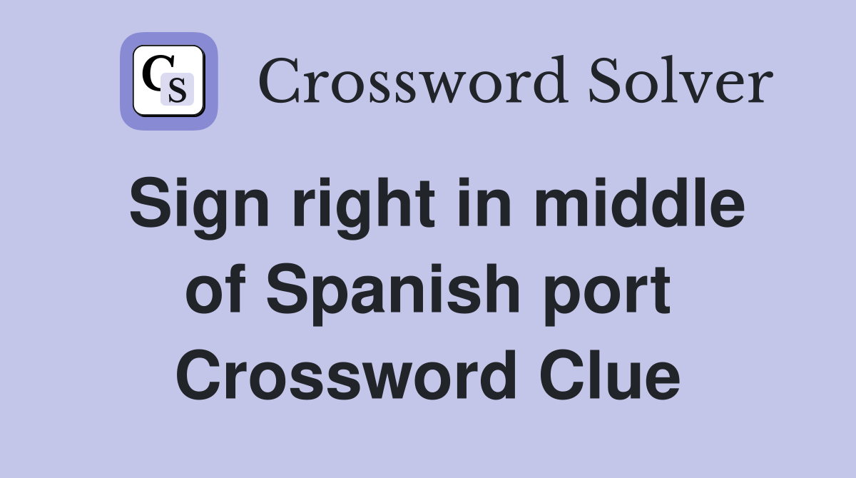 Sign right in middle of Spanish port Crossword Clue