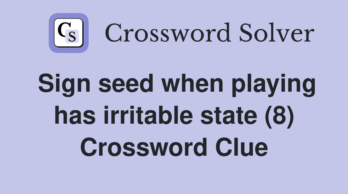 Sign seed when playing has irritable state (8) Crossword Clue