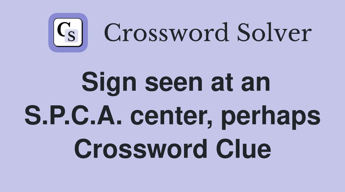 Sign seen at an S.P.C.A. center, perhaps Crossword Clue