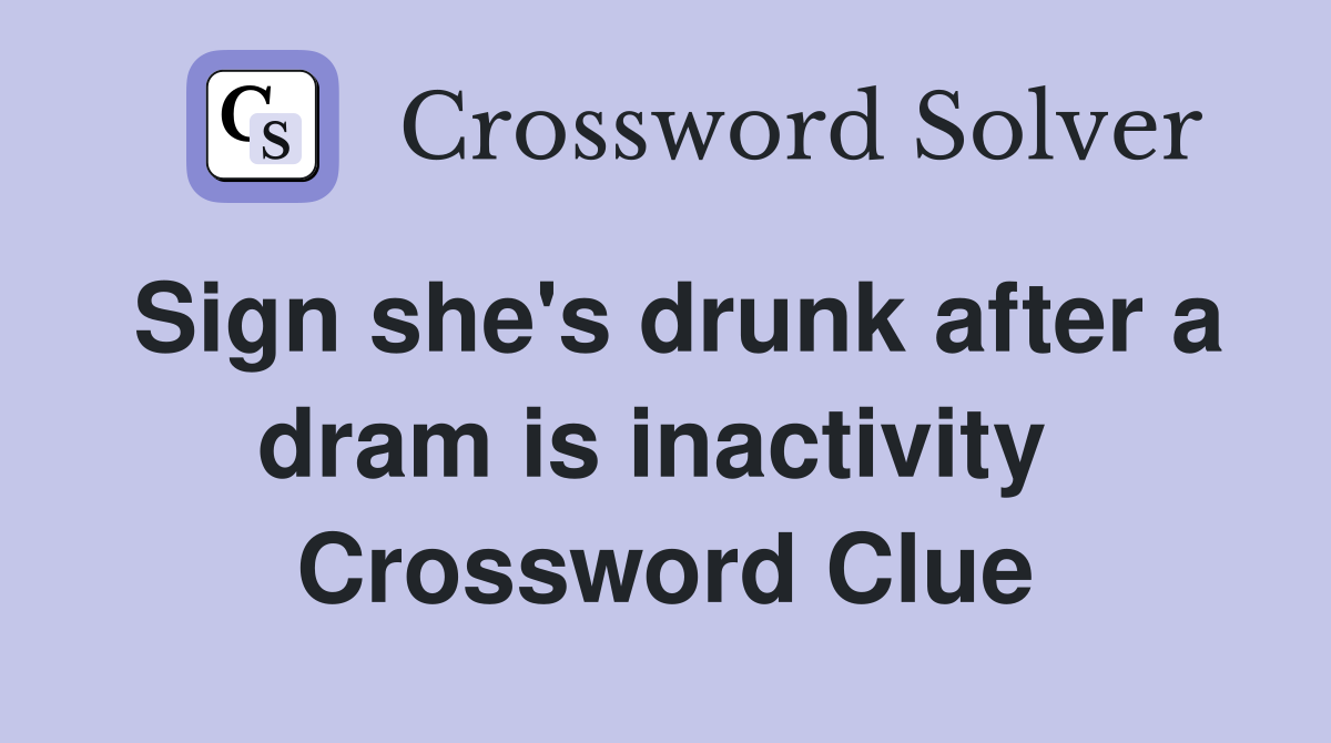 Sign she's drunk after a dram is inactivity  Crossword Clue