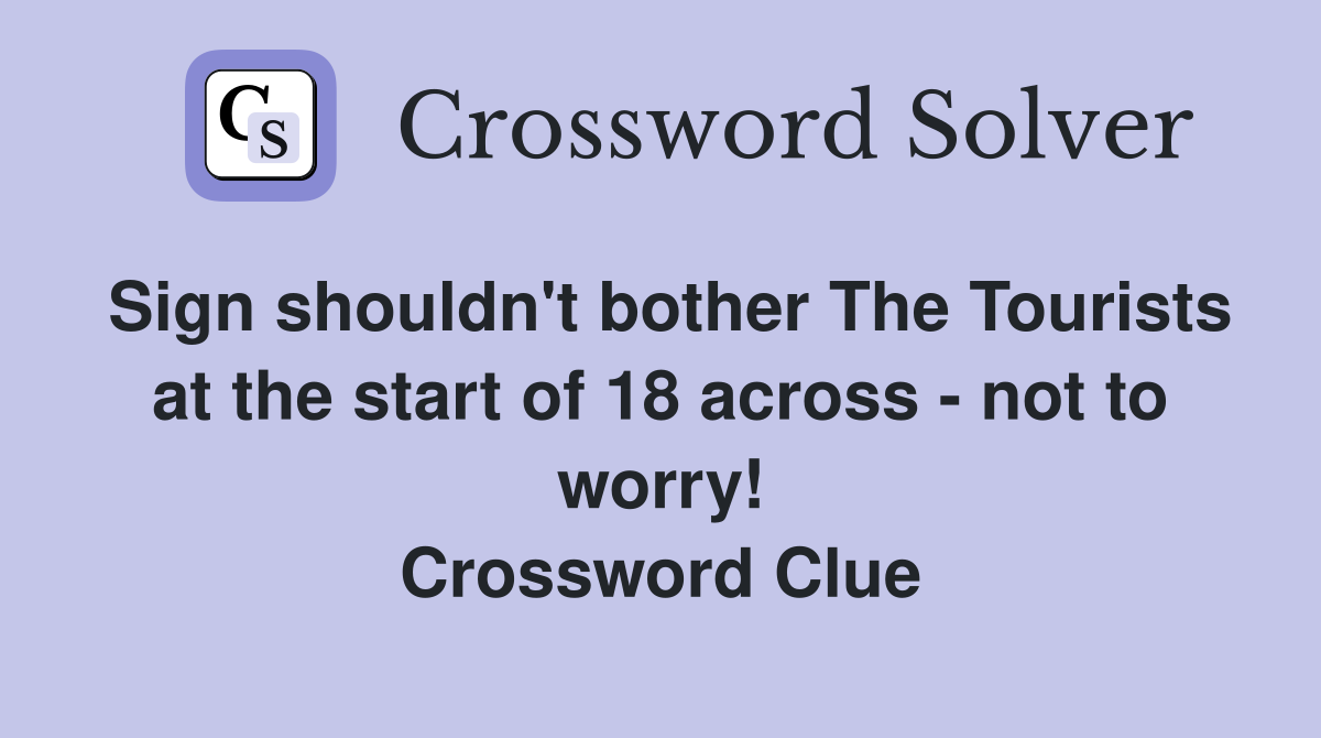 Sign shouldn't bother The Tourists at the start of 18 across - not to worry! Crossword Clue