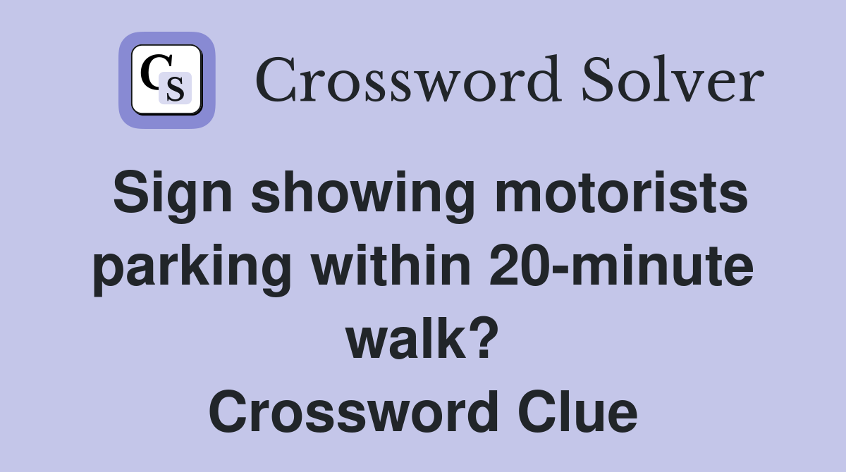 Sign showing motorists parking within 20-minute walk? Crossword Clue