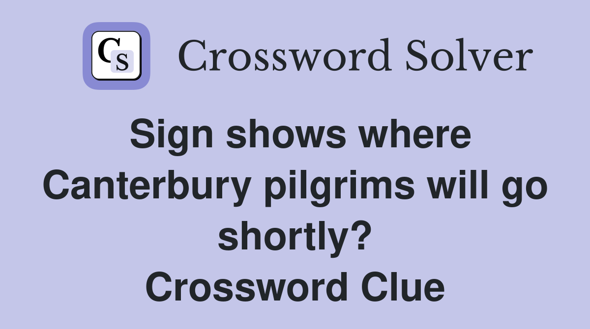 Sign shows where Canterbury pilgrims will go shortly? Crossword Clue