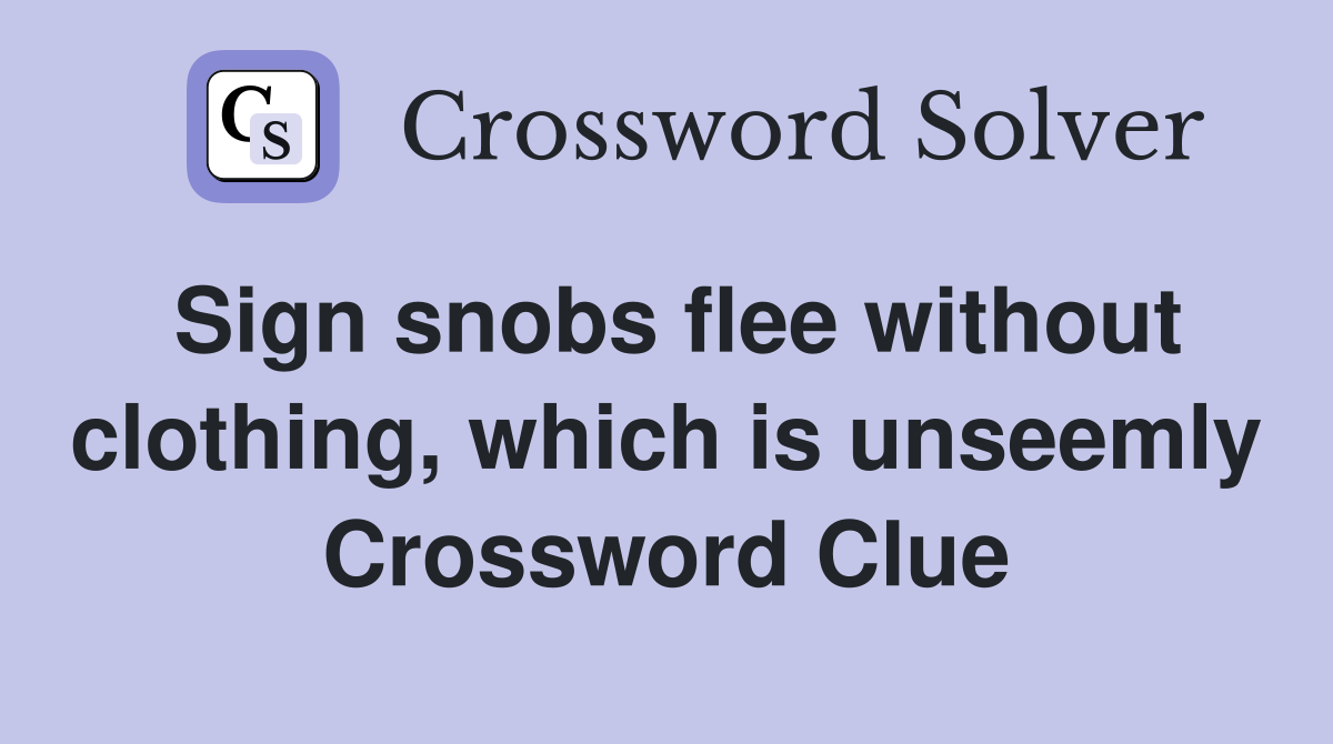 Sign snobs flee without clothing, which is unseemly Crossword Clue