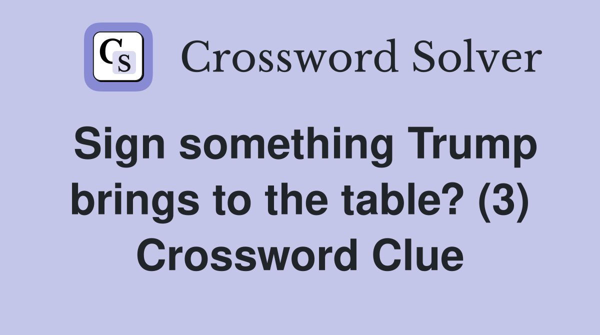 Sign something Trump brings to the table? (3) Crossword Clue