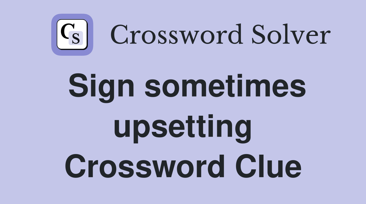 Sign sometimes upsetting Crossword Clue