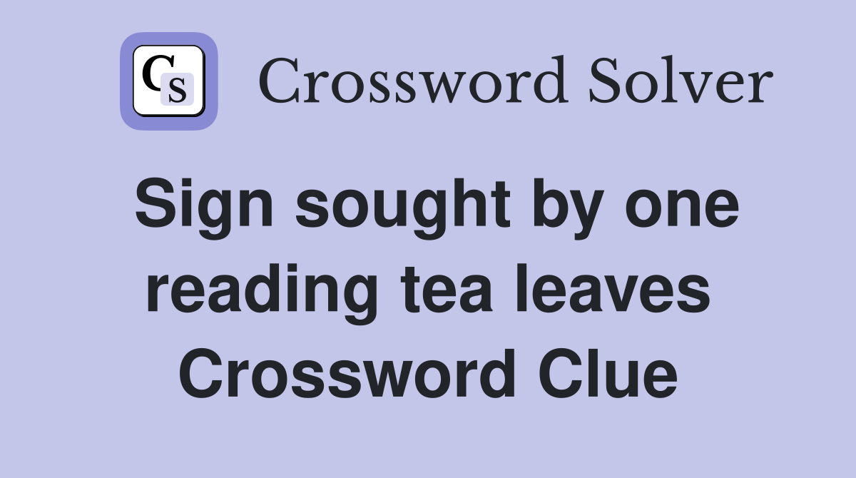 Sign sought by one reading tea leaves Crossword Clue