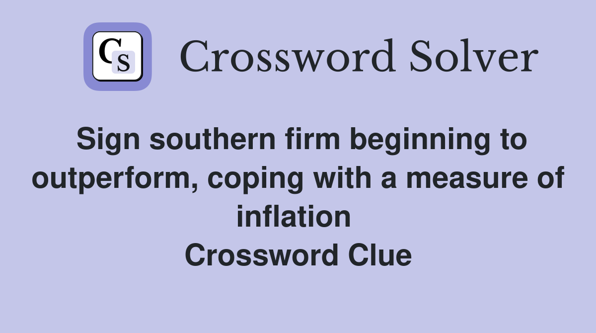 Sign southern firm beginning to outperform, coping with a measure of inflation  Crossword Clue