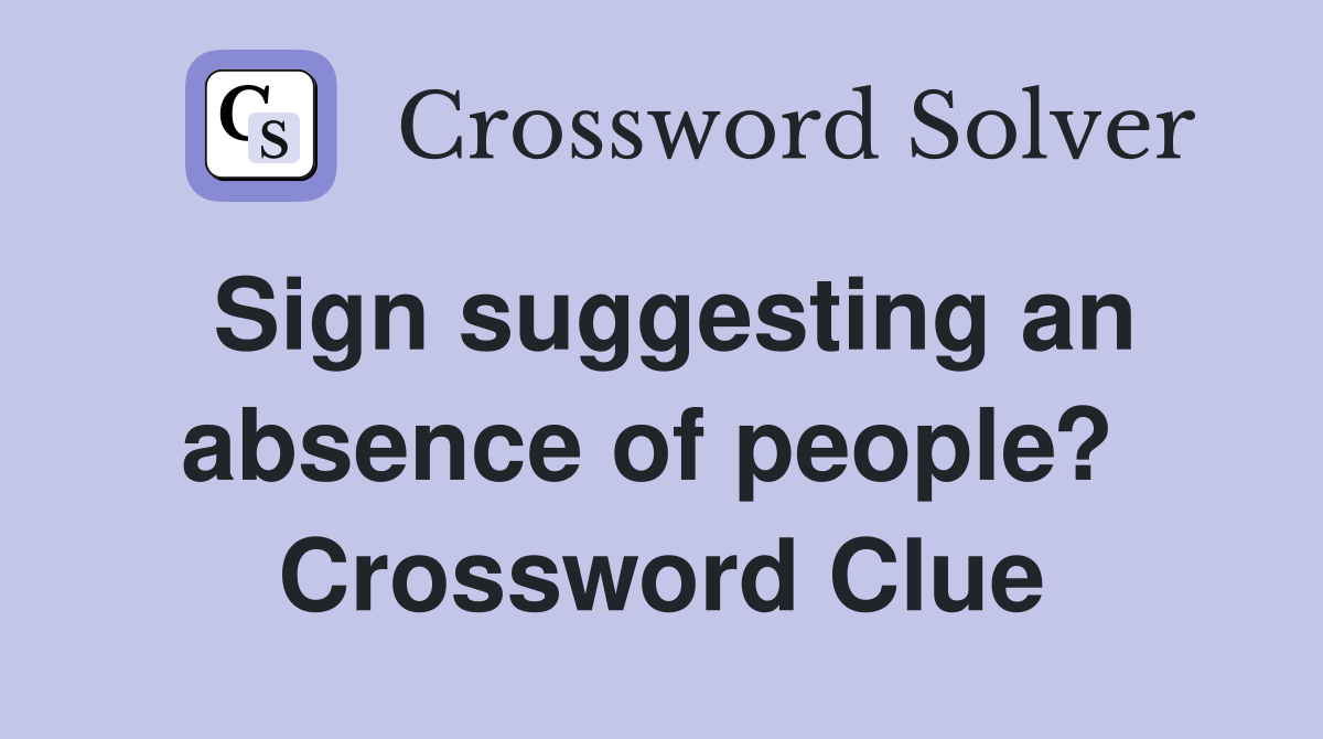 Sign suggesting an absence of people?  Crossword Clue