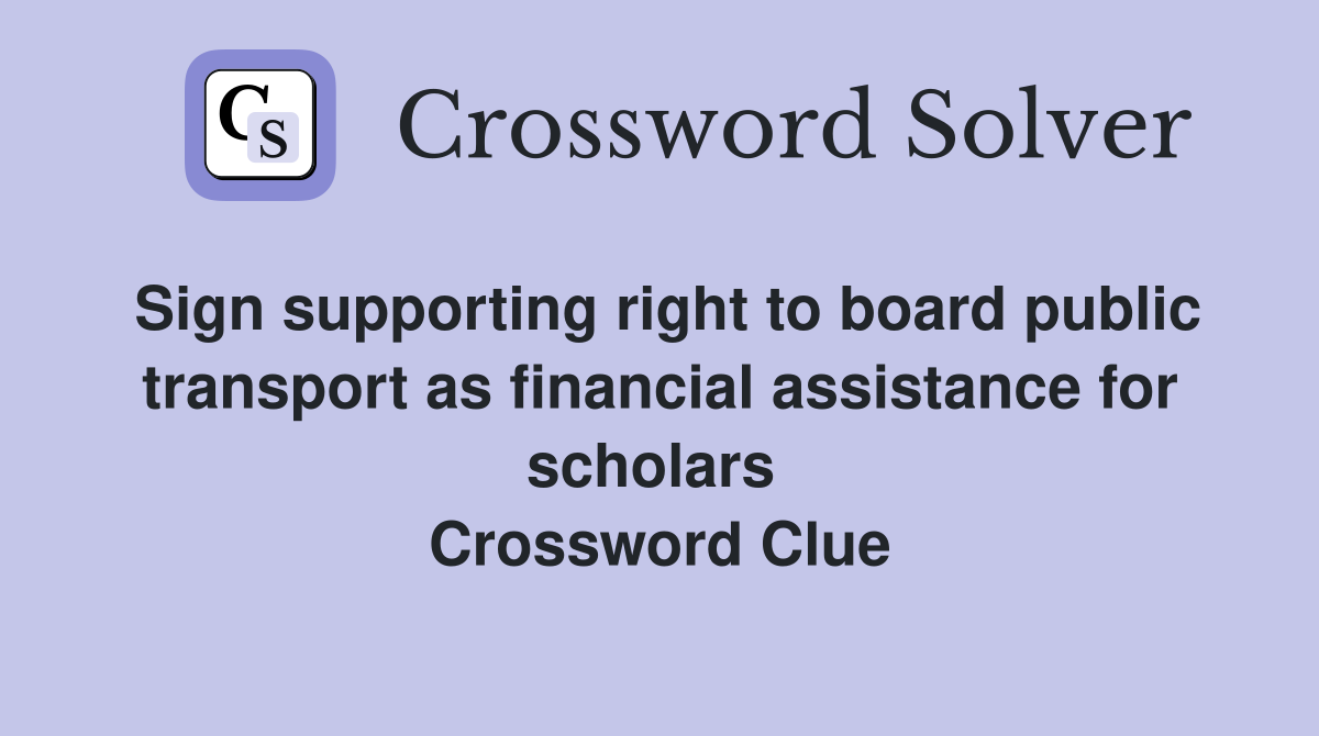 Sign supporting right to board public transport as financial assistance for scholars  Crossword Clue