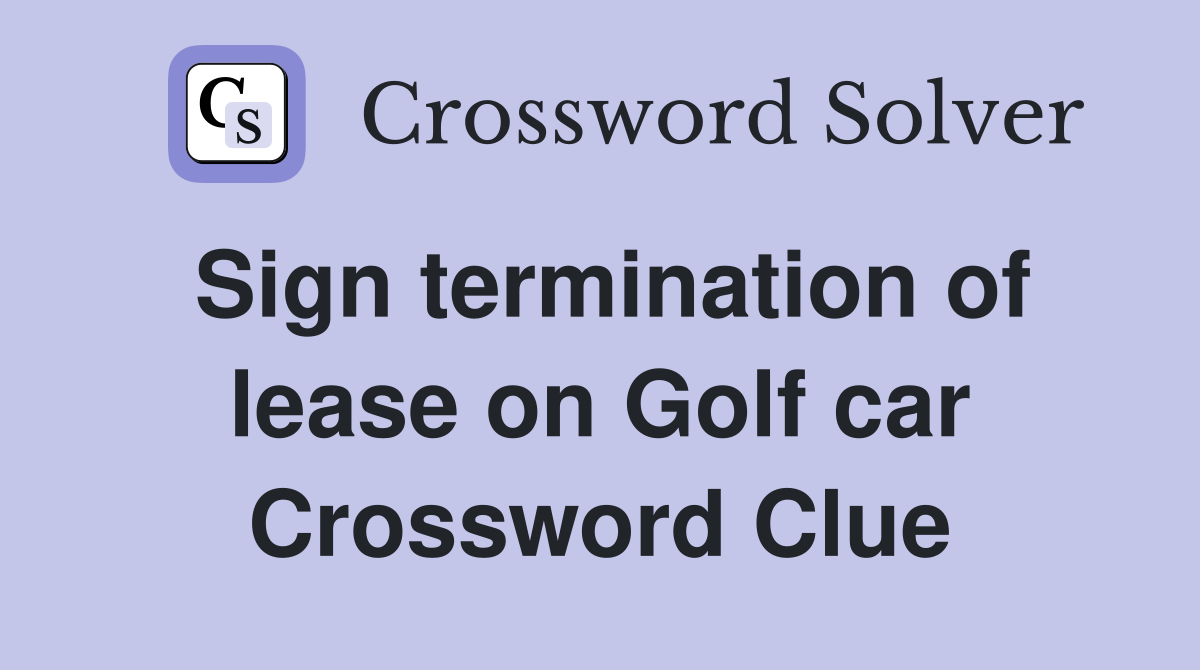 Sign termination of lease on Golf car Crossword Clue