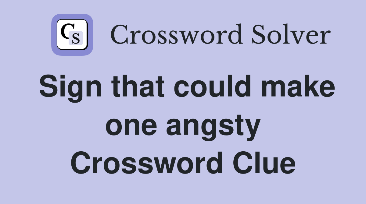 Sign that could make one angsty Crossword Clue