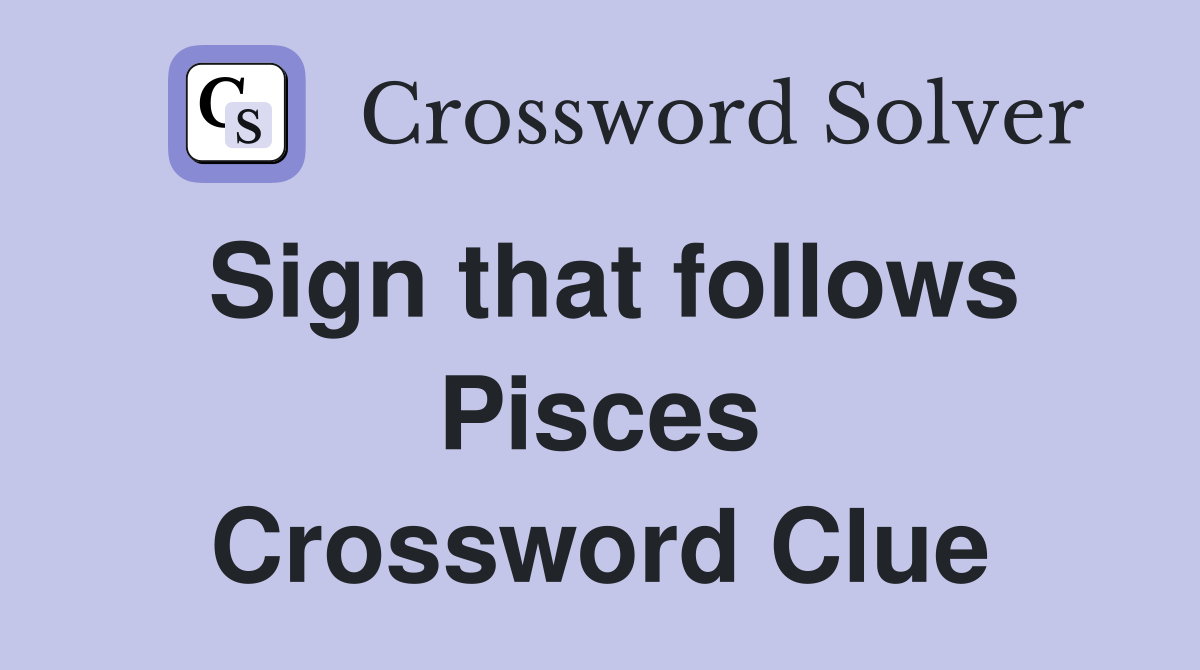 Sign that follows Pisces Crossword Clue