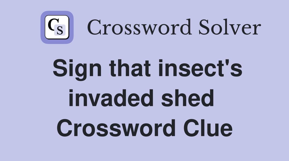 Sign that insect's invaded shed  Crossword Clue