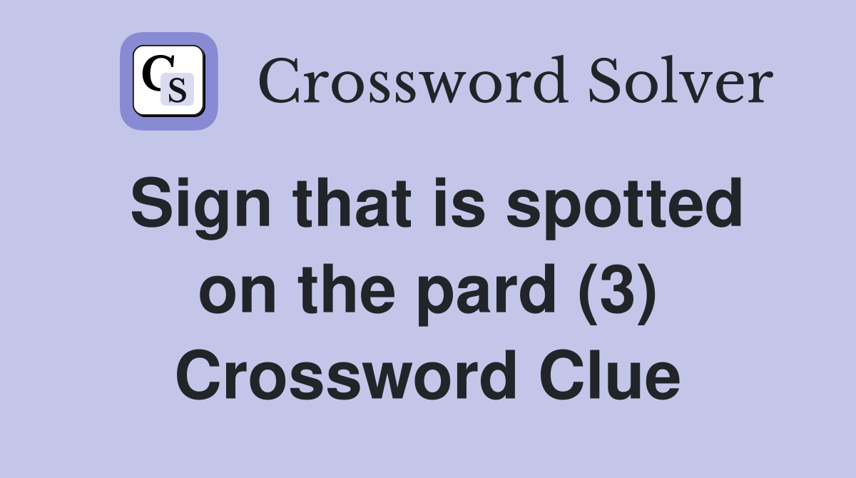 Sign that is spotted on the pard (3) Crossword Clue
