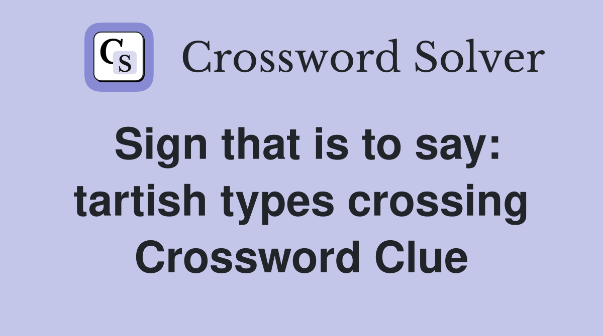 Sign that is to say: tartish types crossing Crossword Clue