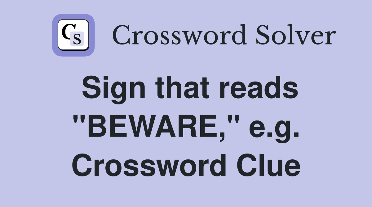 Sign that reads "BEWARE," e.g. Crossword Clue