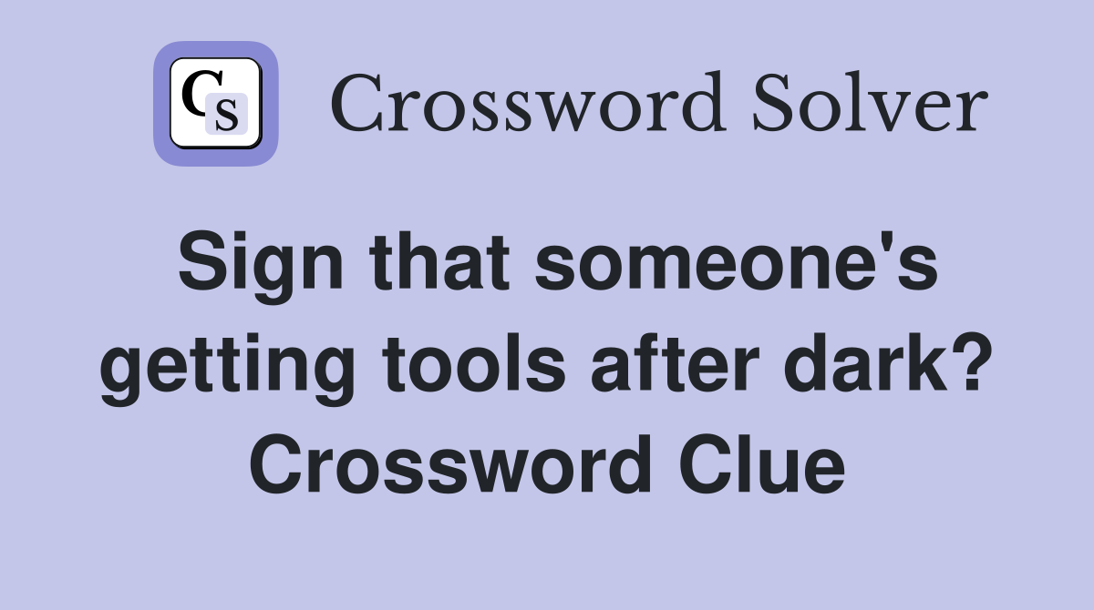 Sign that someone's getting tools after dark? Crossword Clue