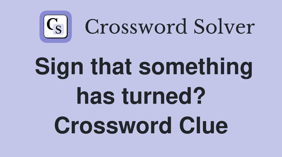 Sign that something has turned? Crossword Clue