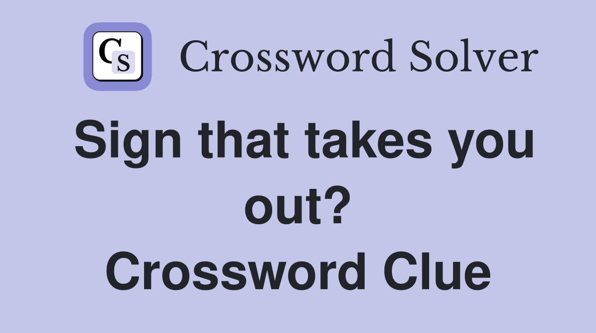 Sign that takes you out? Crossword Clue
