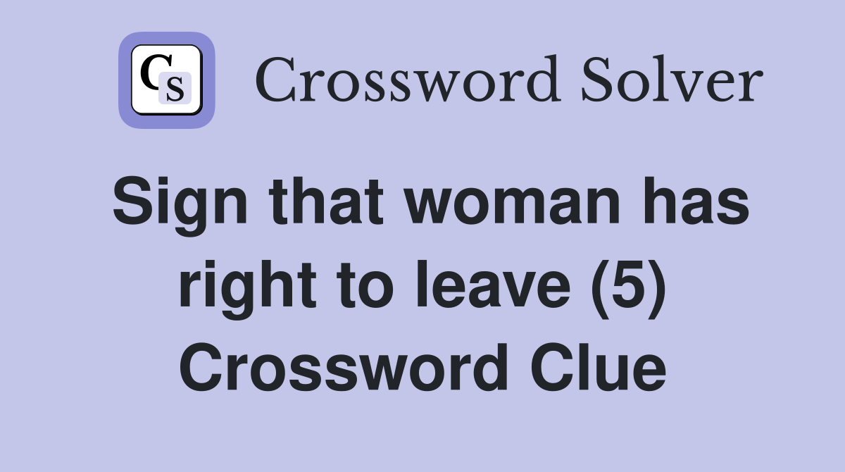 Sign that woman has right to leave (5) Crossword Clue
