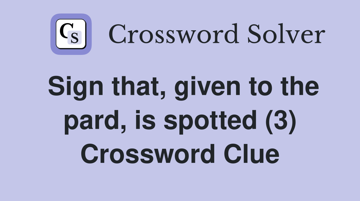 Sign that, given to the pard, is spotted (3) Crossword Clue